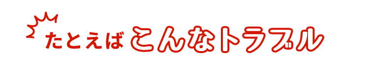 たとえばこんなトラブル