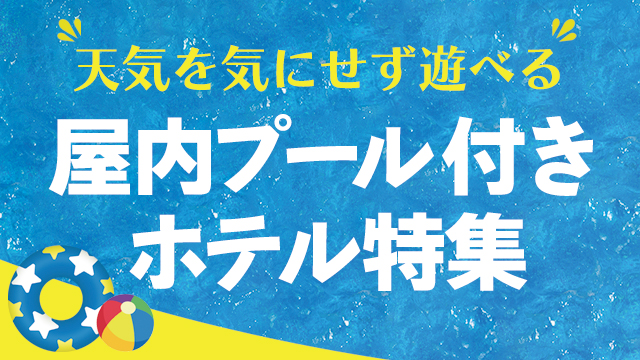 天候を気にせず遊べる！屋内プール付きのホテル特集