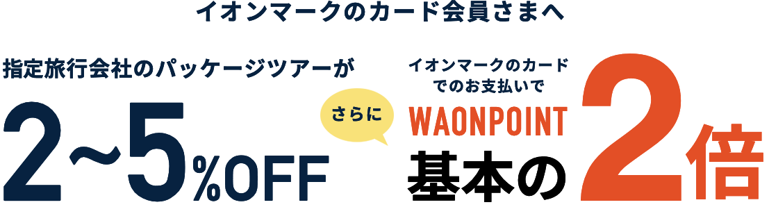 イオンマークのカード会員さま。指定旅行会社のパッケージツアーが最大6%OFF。さらに、イオンマークのカードでのお支払いでときめきポイントが2倍に！