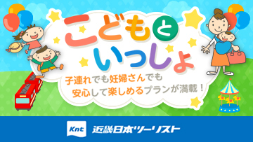 こどもといっしょ。子連れでも妊婦さんでも安心して楽しめるプランが満載！近畿日本ツーリスト