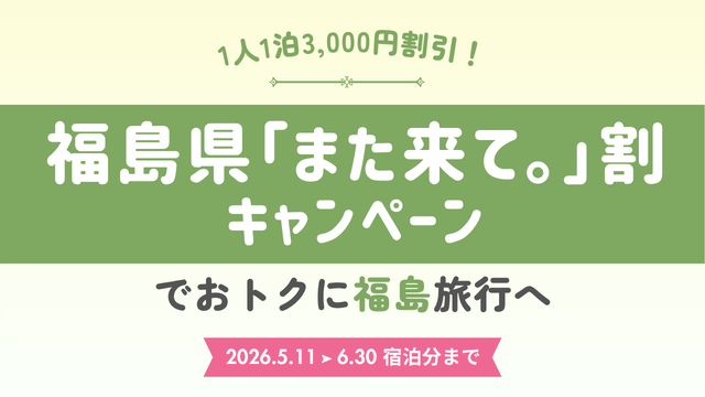 おトクに福島旅行へ♪『福島県「また来て。」割キャンペーン』1人1泊3,000円割引！5月11日(月)～6月30日(火)宿泊分まで！