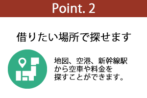ポイント2：借りたい場所で探せます。地図、空港、新幹線駅から空車や料金を探すことができます。
